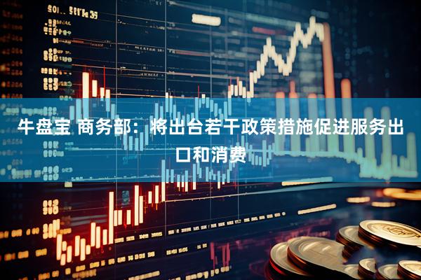 牛盘宝 商务部：将出台若干政策措施促进服务出口和消费