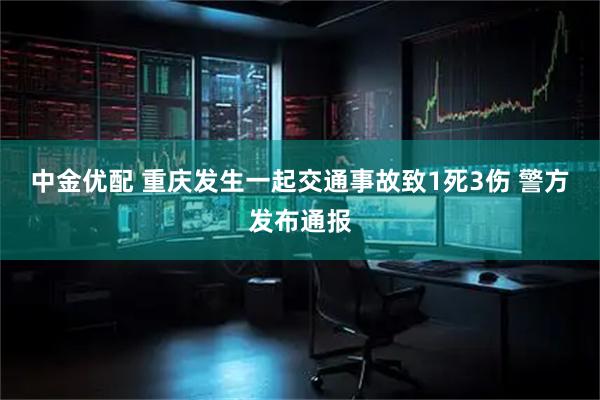 中金优配 重庆发生一起交通事故致1死3伤 警方发布通报