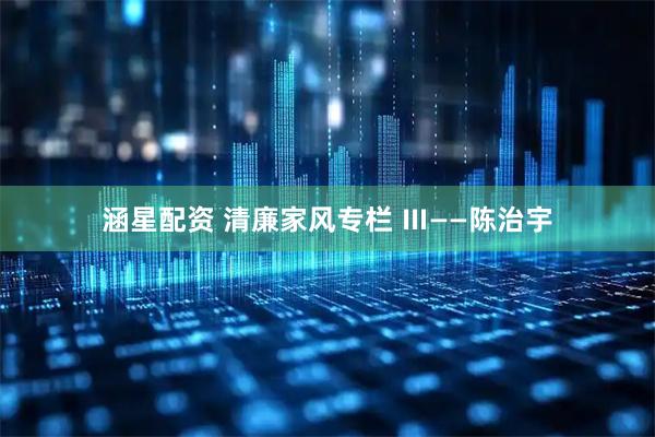 涵星配资 清廉家风专栏 Ⅲ——陈治宇