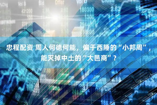 忠程配资 周人何德何能，偏于西陲的“小邦周”，能灭掉中土的“大邑商”？