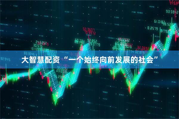 大智慧配资 “一个始终向前发展的社会”