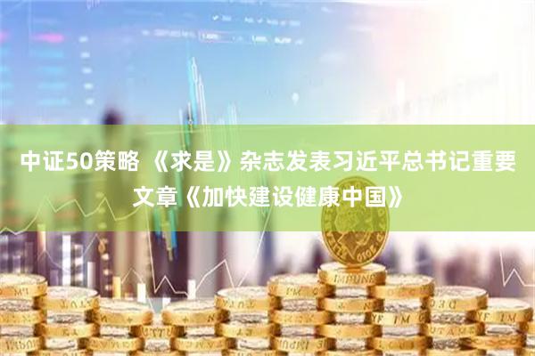 中证50策略 《求是》杂志发表习近平总书记重要文章《加快建设健康中国》